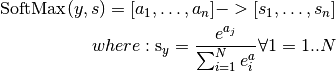 \text{SoftMax}(y, s) =
             \left[ a_1,\ldots,a_n] -> [s_1,\ldots,s_n \right]

where:
  \text s_y = \frac{e^{a_j}}{\sum_{i=1}^N e^a_i} \forall 1=1..N